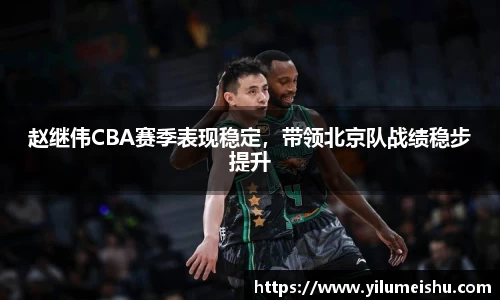 赵继伟CBA赛季表现稳定，带领北京队战绩稳步提升