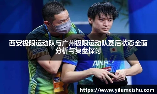 西安极限运动队与广州极限运动队赛后状态全面分析与复盘探讨