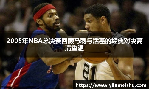 2005年NBA总决赛回顾马刺与活塞的经典对决高清重温