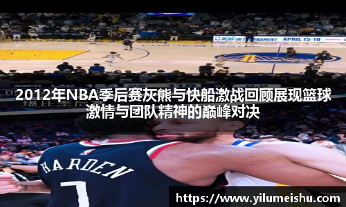 2012年NBA季后赛灰熊与快船激战回顾展现篮球激情与团队精神的巅峰对决